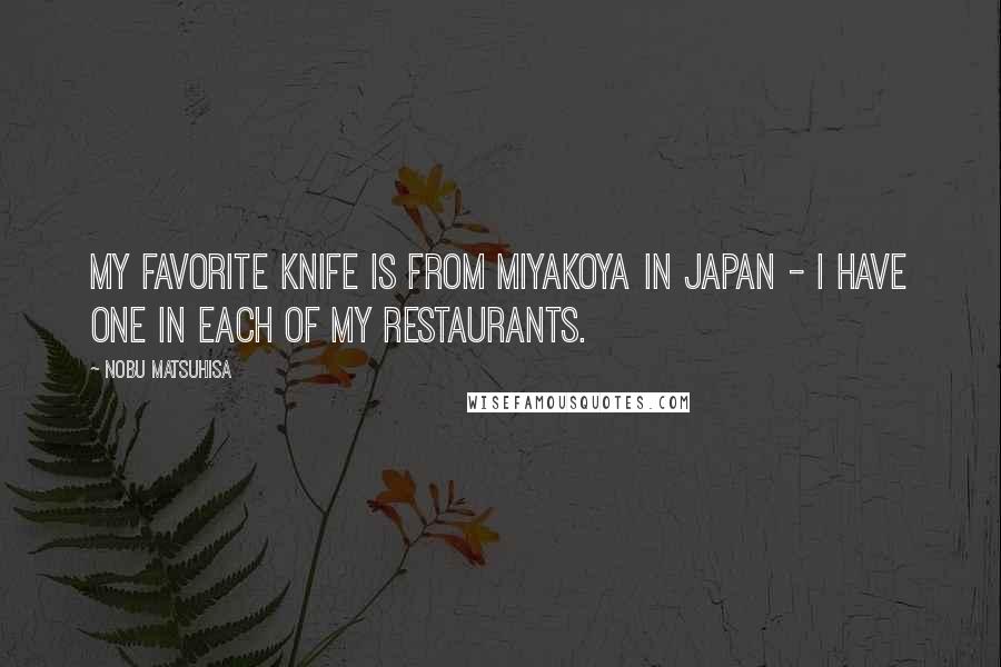 Nobu Matsuhisa Quotes: My favorite knife is from Miyakoya in Japan - I have one in each of my restaurants.