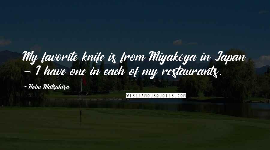 Nobu Matsuhisa Quotes: My favorite knife is from Miyakoya in Japan - I have one in each of my restaurants.