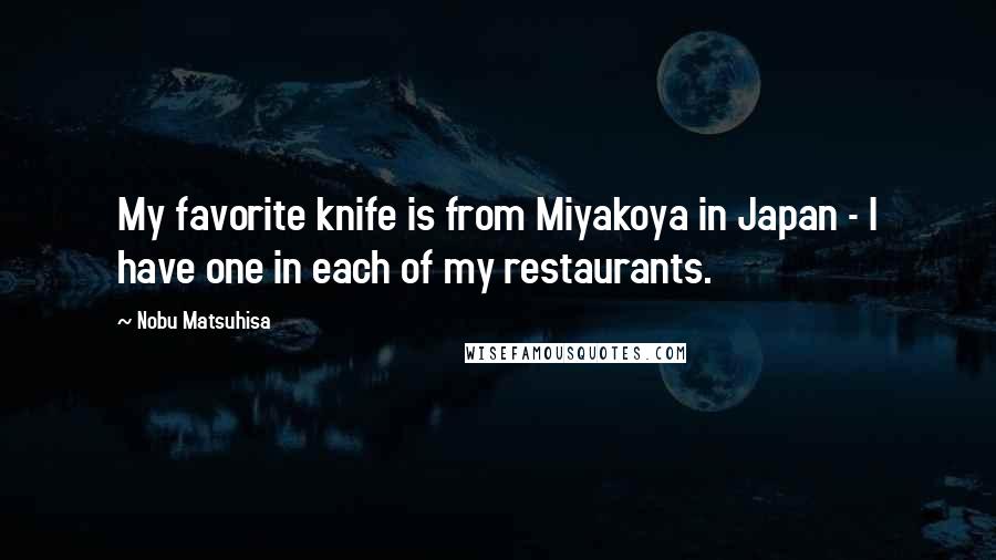 Nobu Matsuhisa Quotes: My favorite knife is from Miyakoya in Japan - I have one in each of my restaurants.