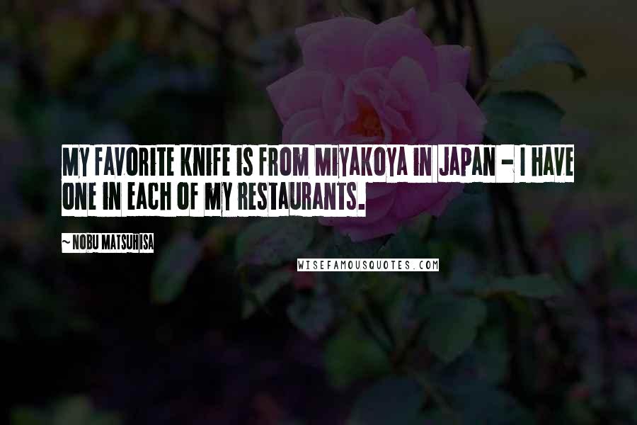 Nobu Matsuhisa Quotes: My favorite knife is from Miyakoya in Japan - I have one in each of my restaurants.