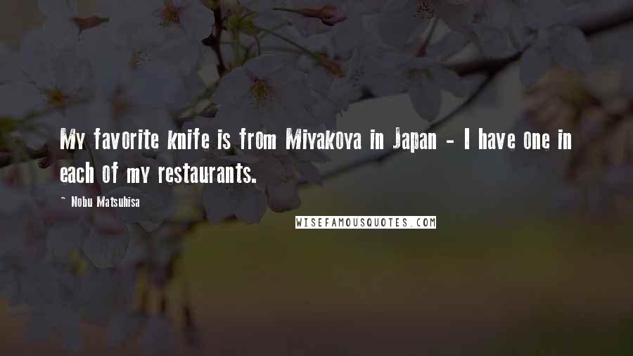 Nobu Matsuhisa Quotes: My favorite knife is from Miyakoya in Japan - I have one in each of my restaurants.