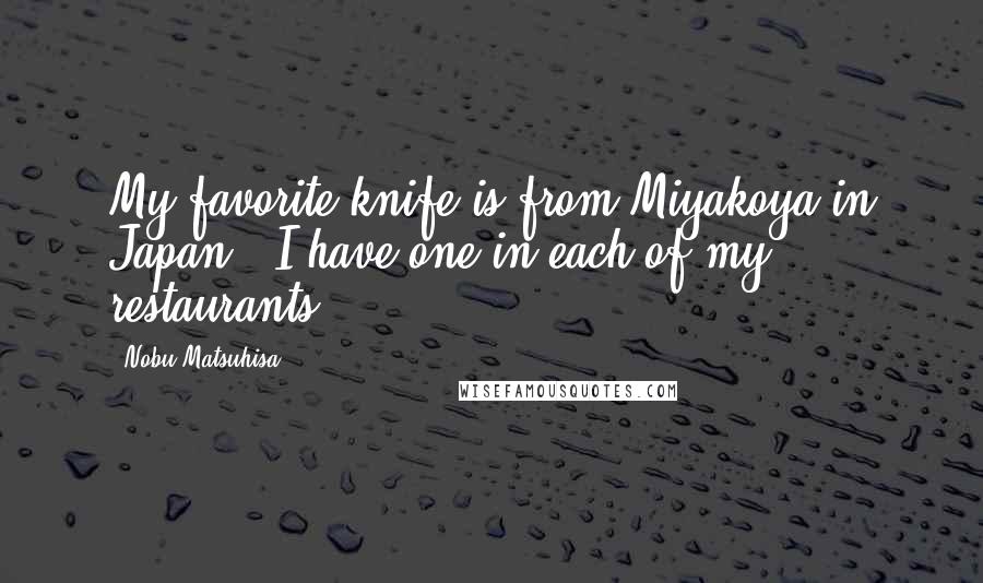 Nobu Matsuhisa Quotes: My favorite knife is from Miyakoya in Japan - I have one in each of my restaurants.