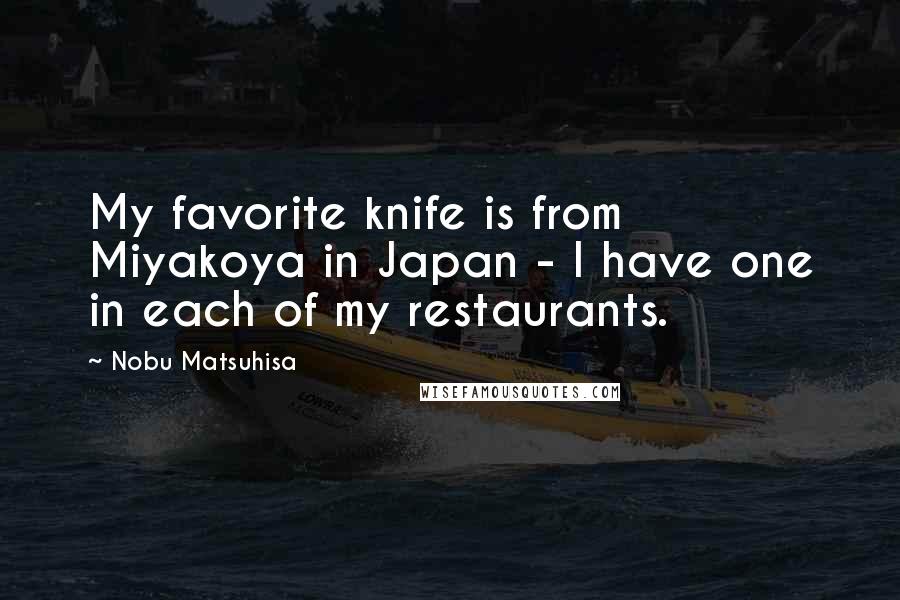 Nobu Matsuhisa Quotes: My favorite knife is from Miyakoya in Japan - I have one in each of my restaurants.