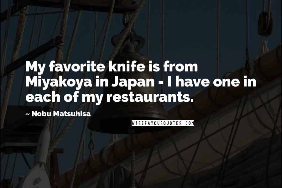 Nobu Matsuhisa Quotes: My favorite knife is from Miyakoya in Japan - I have one in each of my restaurants.