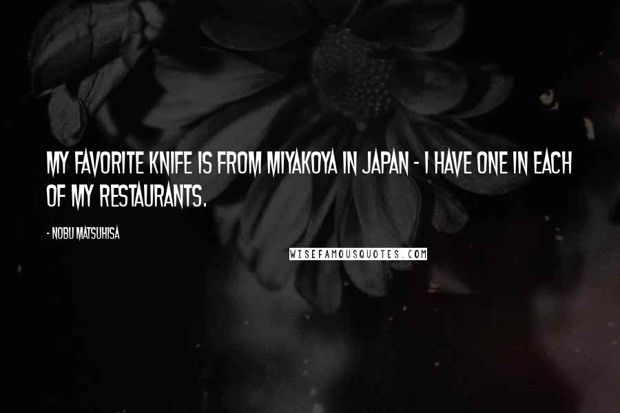 Nobu Matsuhisa Quotes: My favorite knife is from Miyakoya in Japan - I have one in each of my restaurants.