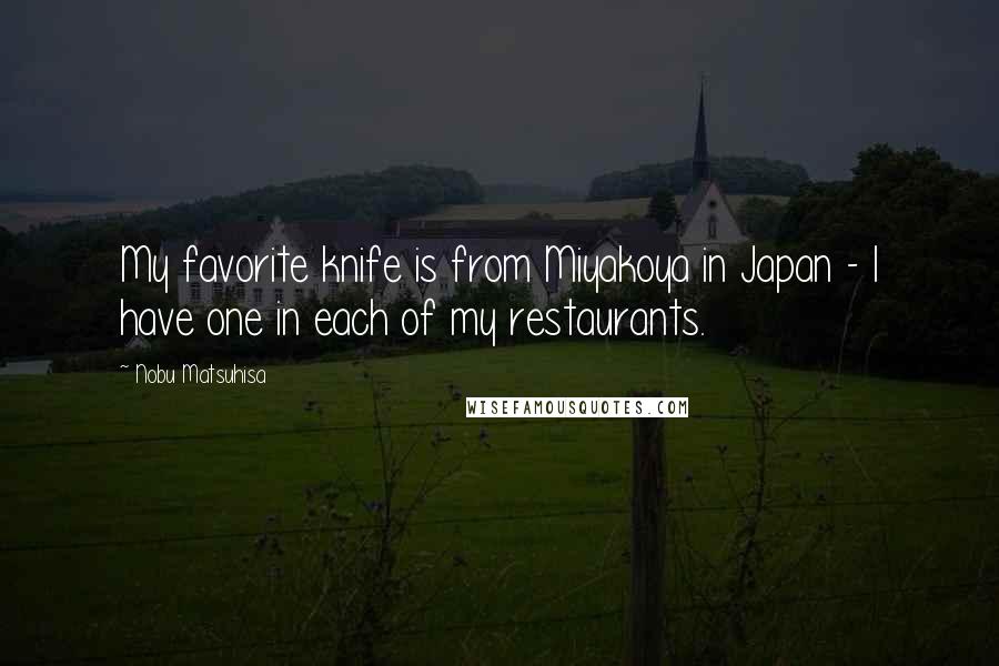 Nobu Matsuhisa Quotes: My favorite knife is from Miyakoya in Japan - I have one in each of my restaurants.