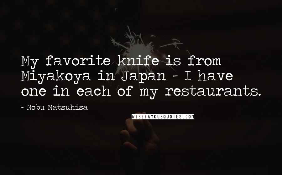 Nobu Matsuhisa Quotes: My favorite knife is from Miyakoya in Japan - I have one in each of my restaurants.