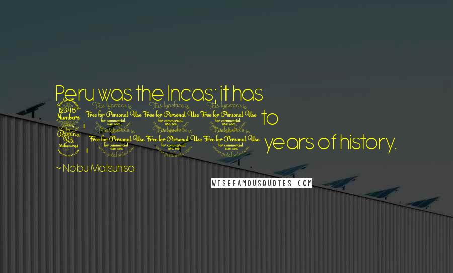 Nobu Matsuhisa Quotes: Peru was the Incas; it has 3,000 to 4,000 years of history.