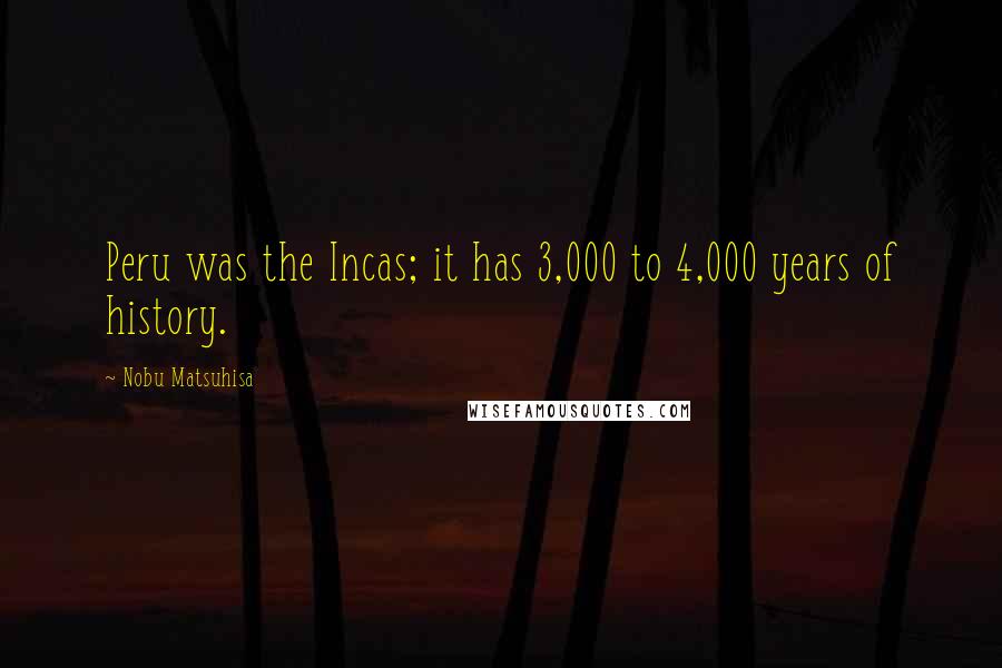 Nobu Matsuhisa Quotes: Peru was the Incas; it has 3,000 to 4,000 years of history.