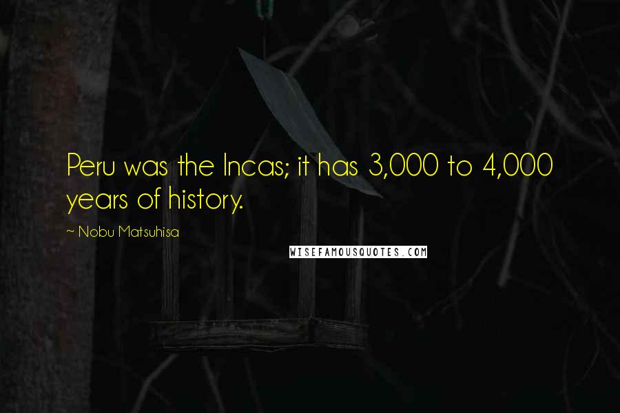 Nobu Matsuhisa Quotes: Peru was the Incas; it has 3,000 to 4,000 years of history.