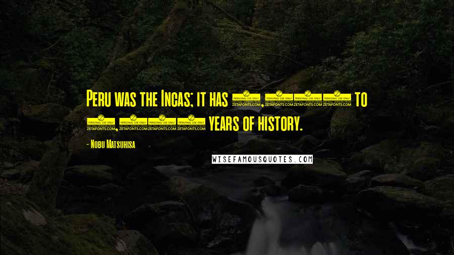 Nobu Matsuhisa Quotes: Peru was the Incas; it has 3,000 to 4,000 years of history.