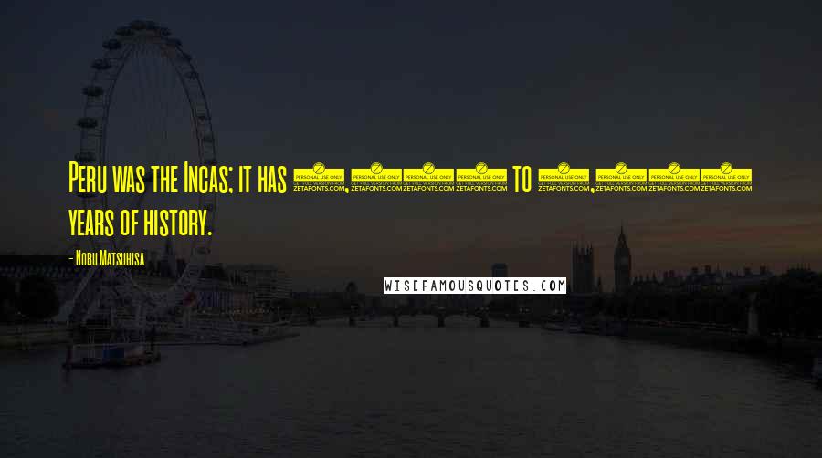 Nobu Matsuhisa Quotes: Peru was the Incas; it has 3,000 to 4,000 years of history.