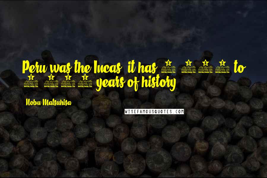 Nobu Matsuhisa Quotes: Peru was the Incas; it has 3,000 to 4,000 years of history.