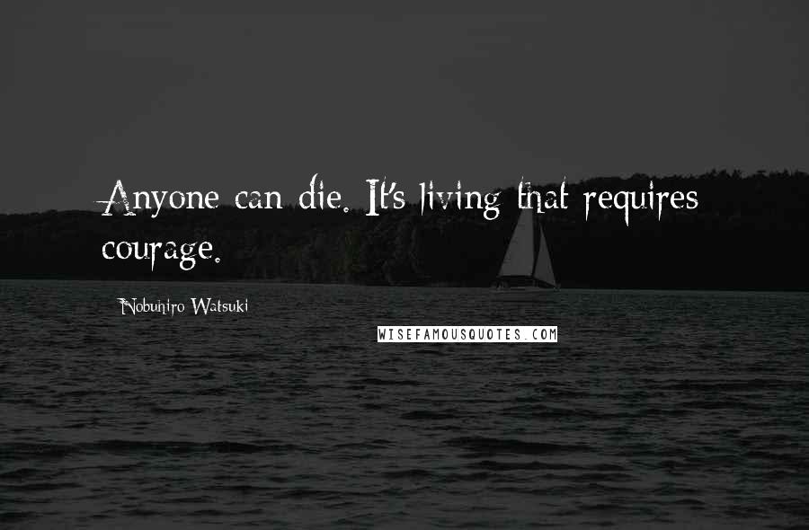 Nobuhiro Watsuki Quotes: Anyone can die. It's living that requires courage.