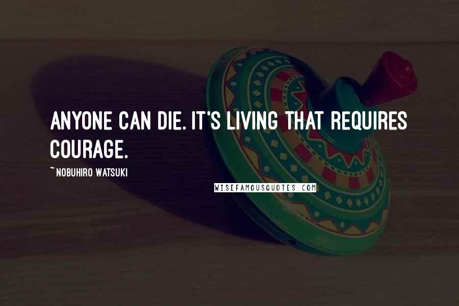 Nobuhiro Watsuki Quotes: Anyone can die. It's living that requires courage.