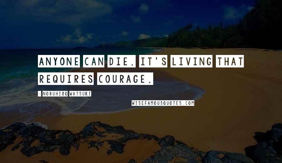 Nobuhiro Watsuki Quotes: Anyone can die. It's living that requires courage.