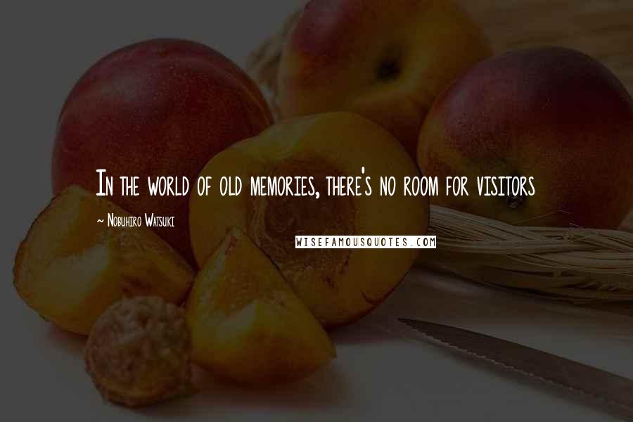 Nobuhiro Watsuki Quotes: In the world of old memories, there's no room for visitors