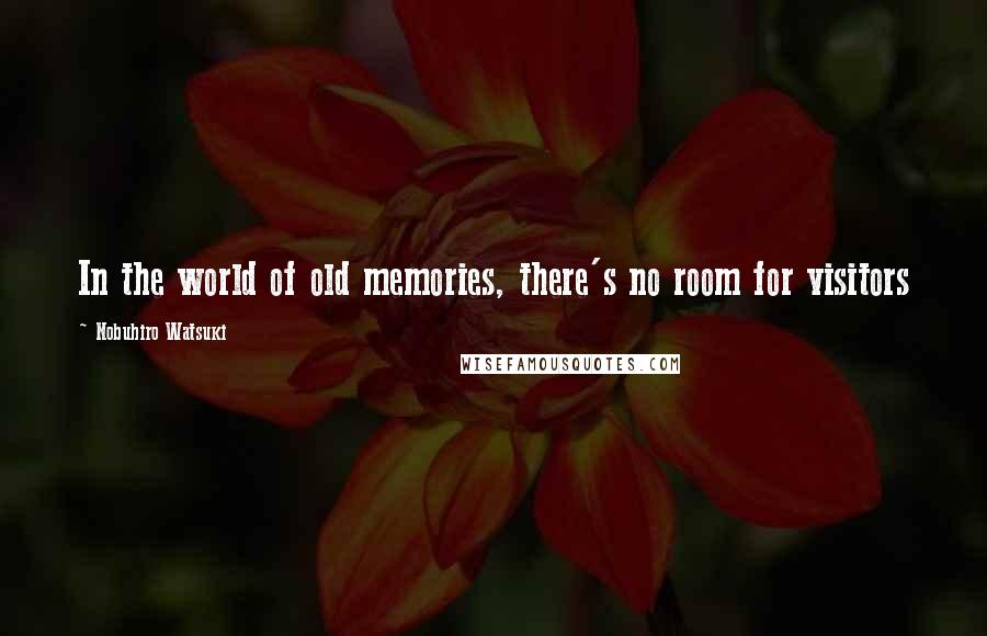 Nobuhiro Watsuki Quotes: In the world of old memories, there's no room for visitors