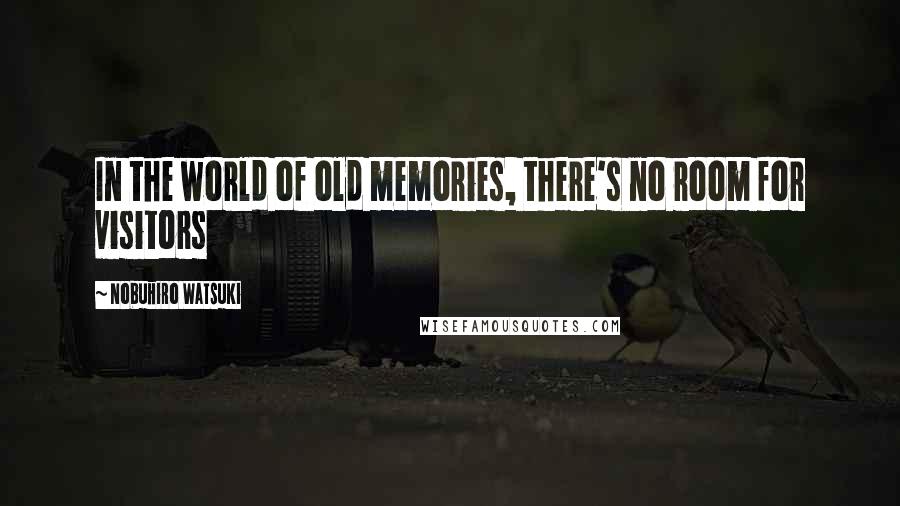 Nobuhiro Watsuki Quotes: In the world of old memories, there's no room for visitors