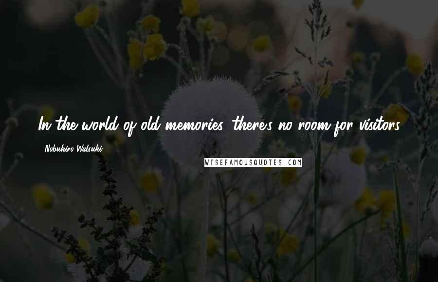 Nobuhiro Watsuki Quotes: In the world of old memories, there's no room for visitors