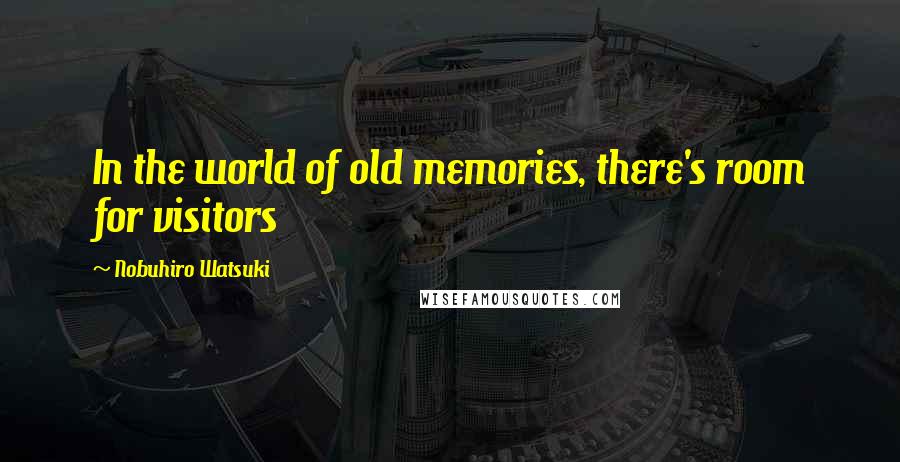 Nobuhiro Watsuki Quotes: In the world of old memories, there's room for visitors