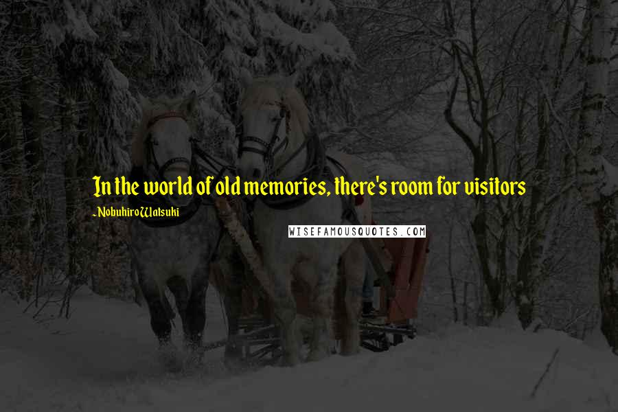 Nobuhiro Watsuki Quotes: In the world of old memories, there's room for visitors