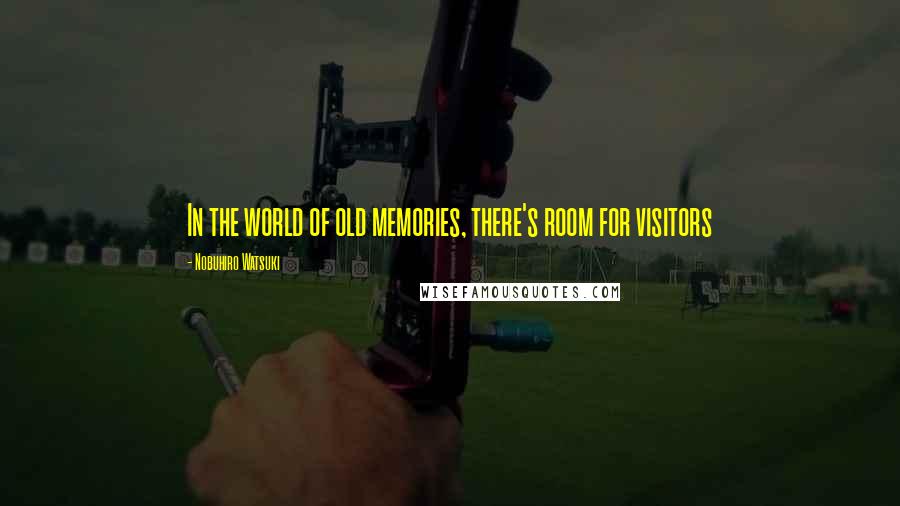 Nobuhiro Watsuki Quotes: In the world of old memories, there's room for visitors