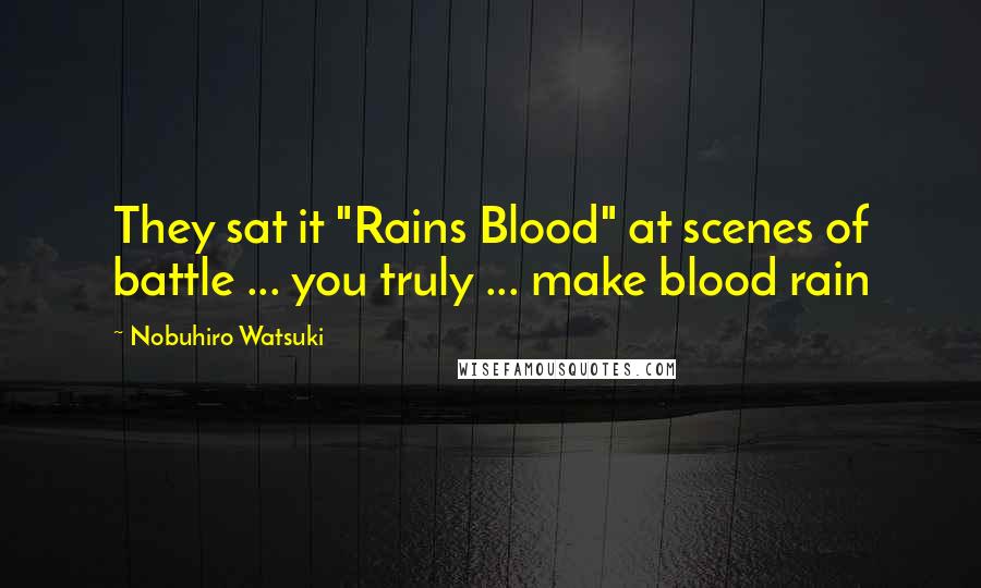 Nobuhiro Watsuki Quotes: They sat it "Rains Blood" at scenes of battle ... you truly ... make blood rain