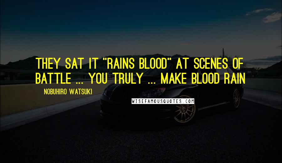 Nobuhiro Watsuki Quotes: They sat it "Rains Blood" at scenes of battle ... you truly ... make blood rain