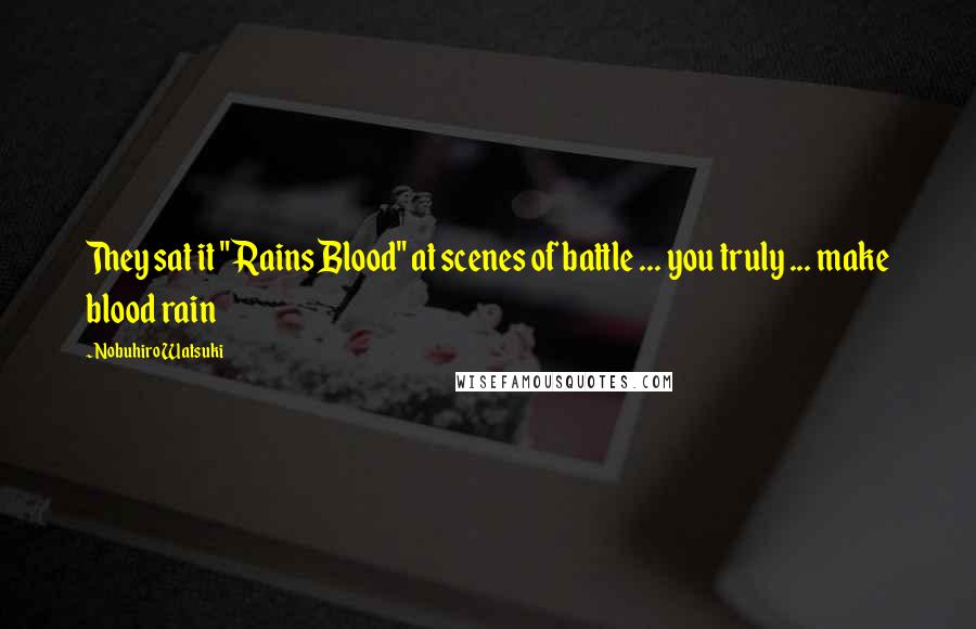 Nobuhiro Watsuki Quotes: They sat it "Rains Blood" at scenes of battle ... you truly ... make blood rain