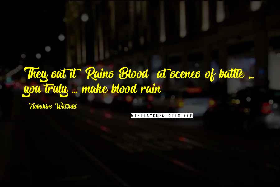 Nobuhiro Watsuki Quotes: They sat it "Rains Blood" at scenes of battle ... you truly ... make blood rain