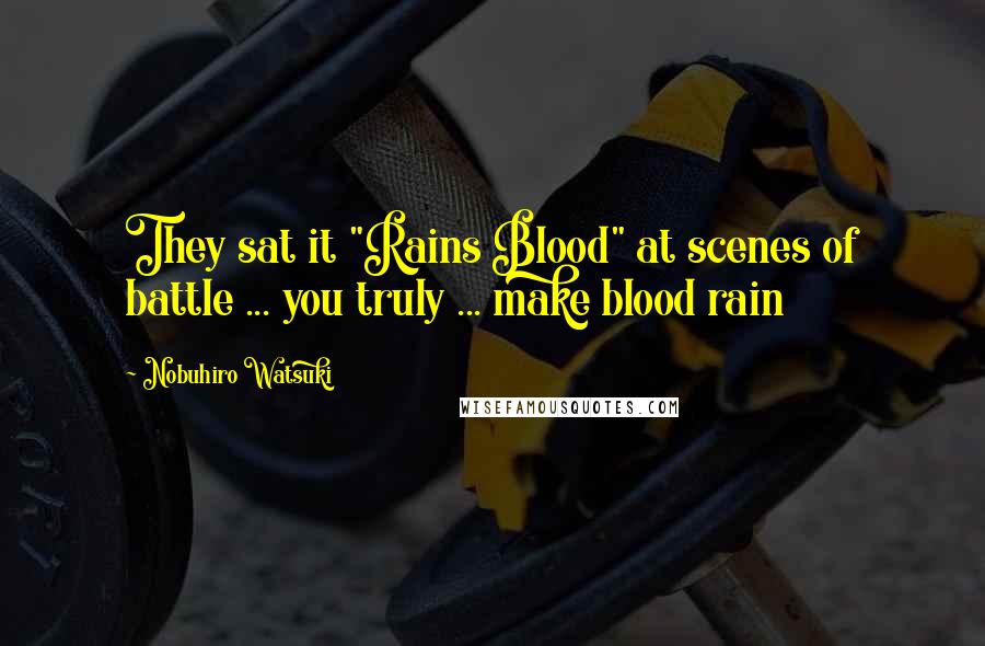 Nobuhiro Watsuki Quotes: They sat it "Rains Blood" at scenes of battle ... you truly ... make blood rain