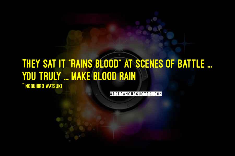 Nobuhiro Watsuki Quotes: They sat it "Rains Blood" at scenes of battle ... you truly ... make blood rain