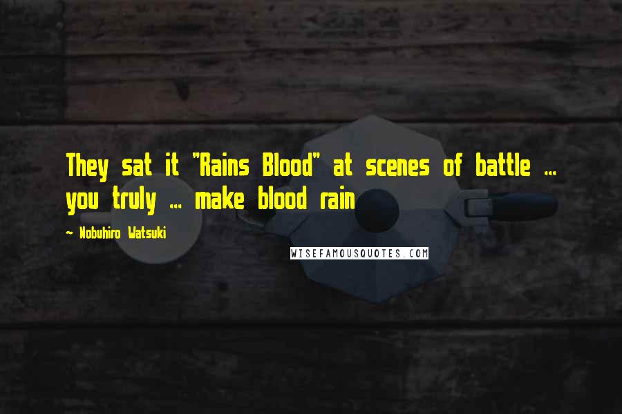 Nobuhiro Watsuki Quotes: They sat it "Rains Blood" at scenes of battle ... you truly ... make blood rain