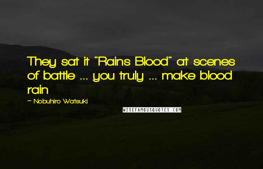 Nobuhiro Watsuki Quotes: They sat it "Rains Blood" at scenes of battle ... you truly ... make blood rain