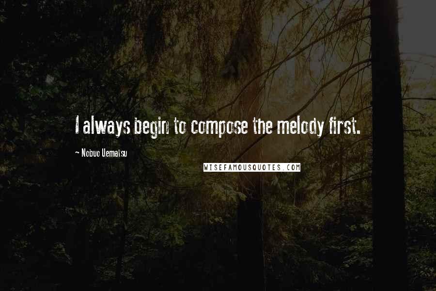 Nobuo Uematsu Quotes: I always begin to compose the melody first.
