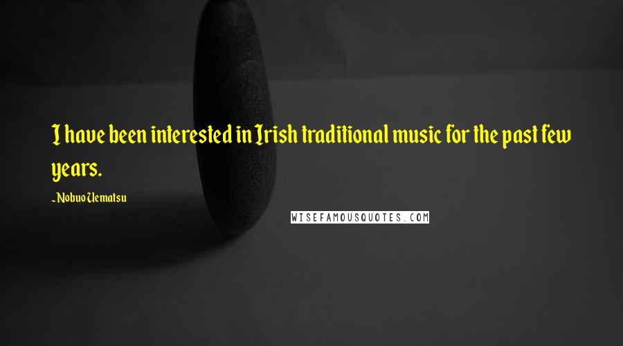 Nobuo Uematsu Quotes: I have been interested in Irish traditional music for the past few years.