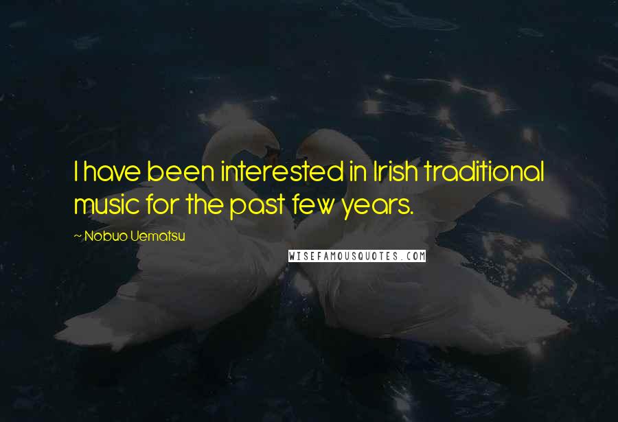 Nobuo Uematsu Quotes: I have been interested in Irish traditional music for the past few years.