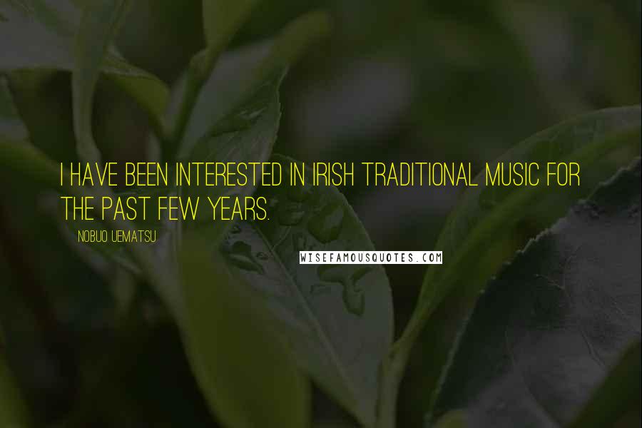 Nobuo Uematsu Quotes: I have been interested in Irish traditional music for the past few years.