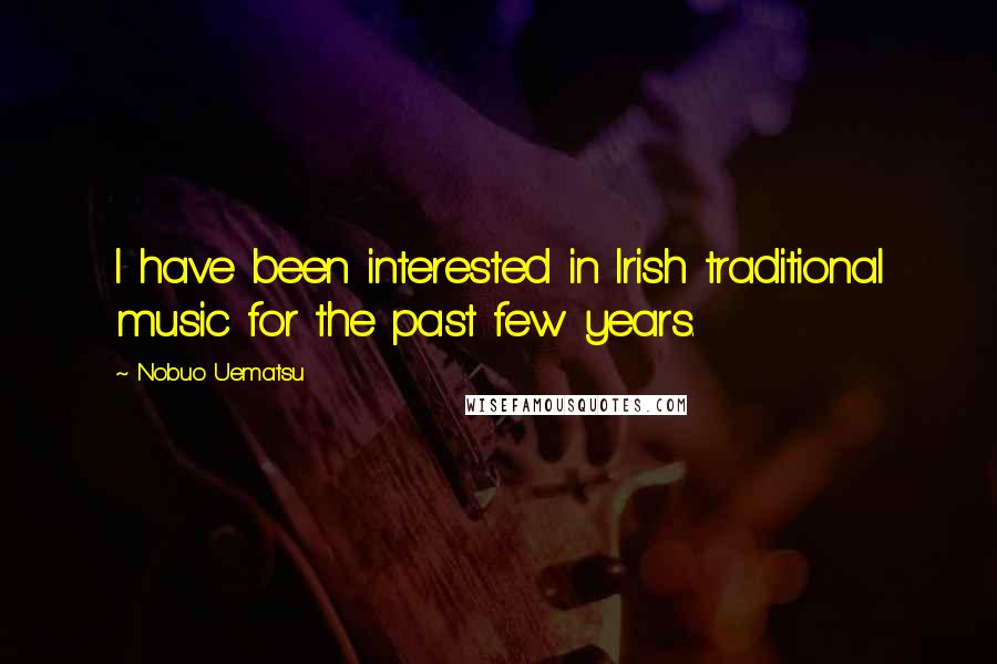 Nobuo Uematsu Quotes: I have been interested in Irish traditional music for the past few years.