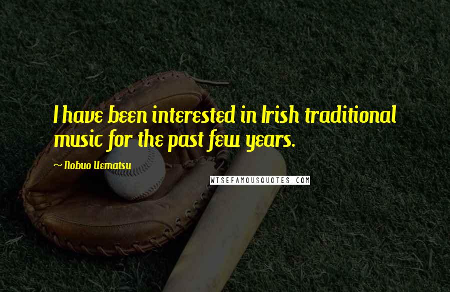 Nobuo Uematsu Quotes: I have been interested in Irish traditional music for the past few years.