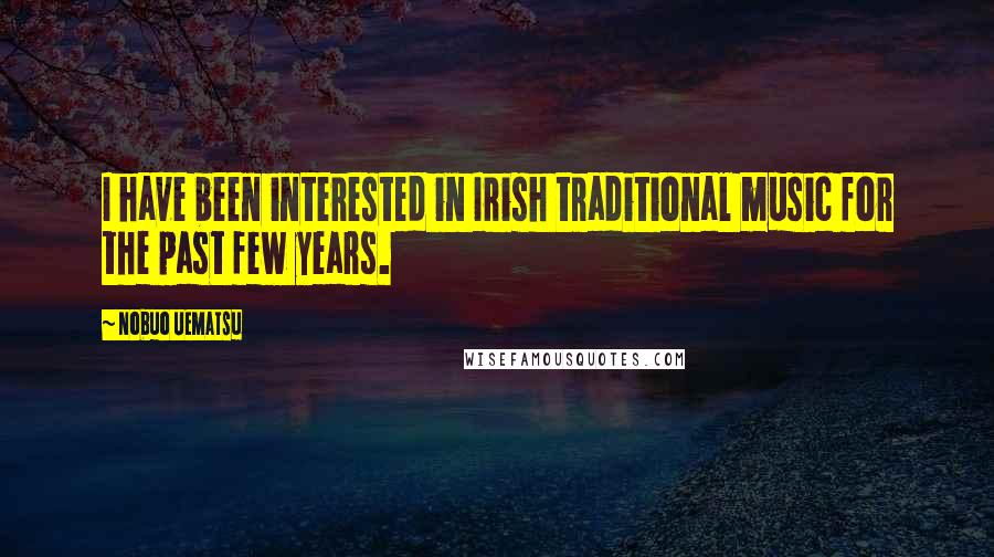 Nobuo Uematsu Quotes: I have been interested in Irish traditional music for the past few years.