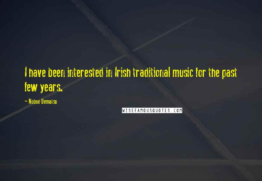 Nobuo Uematsu Quotes: I have been interested in Irish traditional music for the past few years.