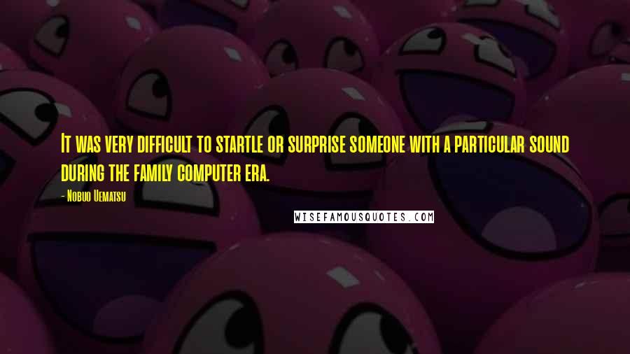 Nobuo Uematsu Quotes: It was very difficult to startle or surprise someone with a particular sound during the family computer era.