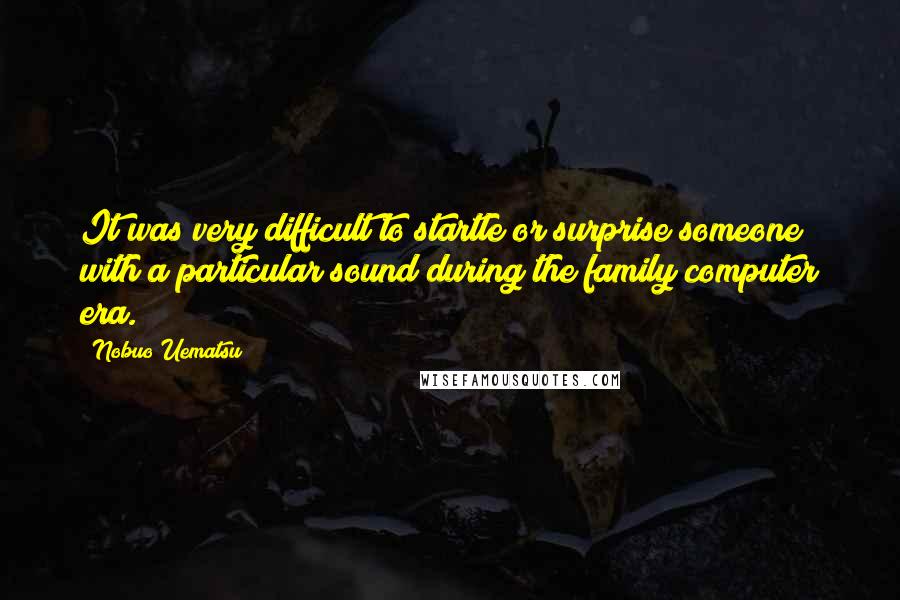 Nobuo Uematsu Quotes: It was very difficult to startle or surprise someone with a particular sound during the family computer era.