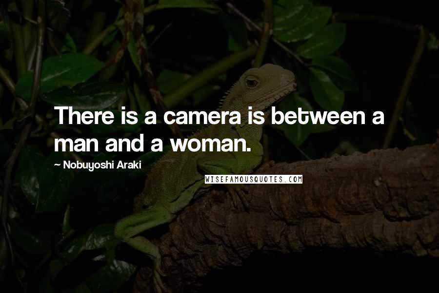 Nobuyoshi Araki Quotes: There is a camera is between a man and a woman.