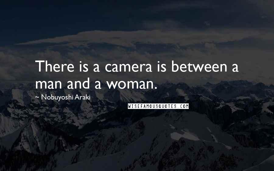 Nobuyoshi Araki Quotes: There is a camera is between a man and a woman.