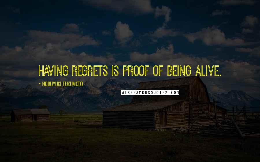 Nobuyuki Fukumoto Quotes: Having regrets is proof of being alive.