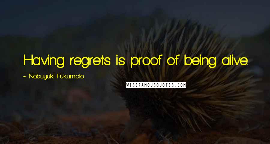 Nobuyuki Fukumoto Quotes: Having regrets is proof of being alive.