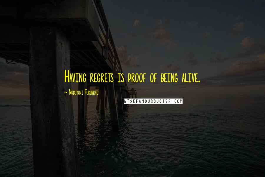 Nobuyuki Fukumoto Quotes: Having regrets is proof of being alive.